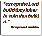 Text Box: "except the Lord build they labor in vain that build it."
Benjamin Franklin
